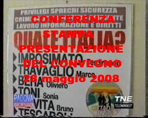 Conferenza stampa di presentazione del convegno organizzato a PADOVA il 28 maggio 2008 dat titolo "PRIVILEGI, SPRECHI, SICUREZZA, CRIMINALITA', GIUSTIZIA, AMBIENTE, LAVORO, INFORMAZIONE E DIRITTI: QUALE ITALIA?" e con ospiti Oliviero BEHA, Andrea CINQUEGRANI, Bruno DE VITA, Ferdinando IMPOSIMATO, Luca TESCAROLI, Sonia TONI e Marco TRAVAGLIO